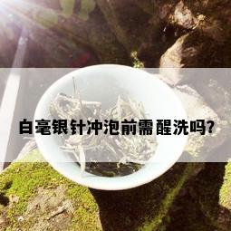 白毫银针冲泡前需醒洗吗？