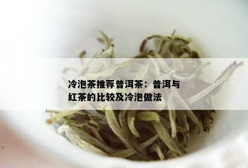 冷泡茶推荐普洱茶：普洱与红茶的比较及冷泡做法