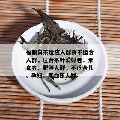 福鼎白茶适应人群及不适合人群，适合茶叶爱好者、素食者、肥胖人群，不适合儿、孕妇、高血压人群。