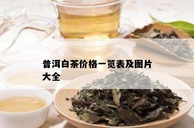 普洱白茶价格一览表及图片大全