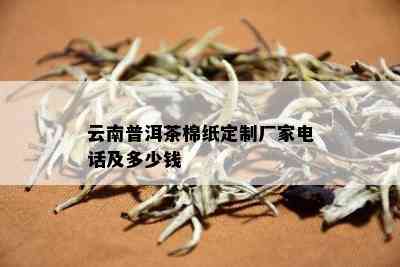 云南普洱茶棉纸定制厂家电话及多少钱