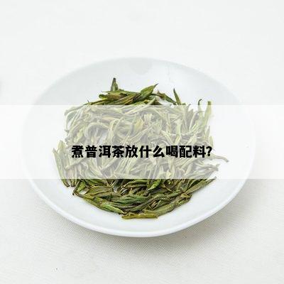 煮普洱茶放什么喝配料？