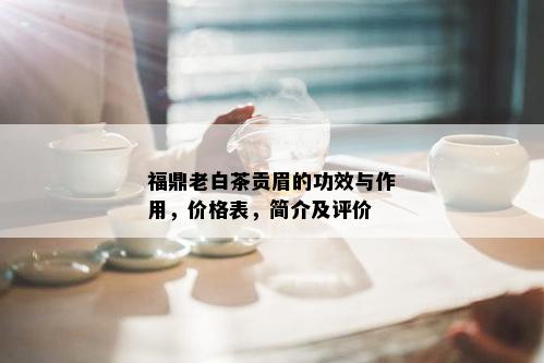 福鼎老白茶贡眉的功效与作用，价格表，简介及评价