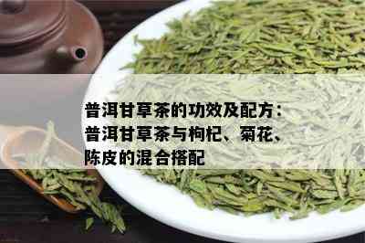 普洱甘草茶的功效及配方：普洱甘草茶与枸杞、菊花、陈皮的混合搭配