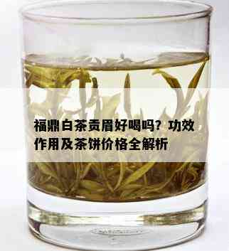 福鼎白茶贡眉好喝吗？功效作用及茶饼价格全解析