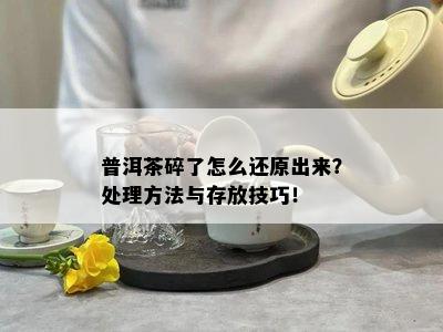 普洱茶碎了怎么还原出来？处理方法与存放技巧！