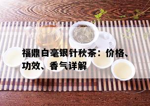 福鼎白毫银针秋茶：价格、功效、香气详解