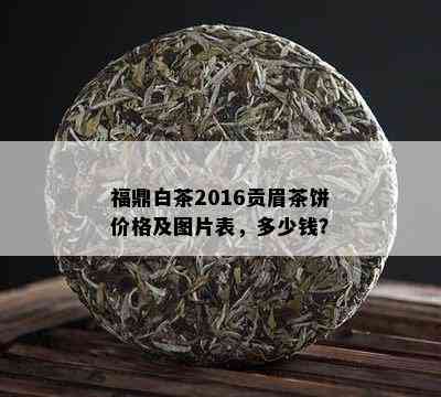 福鼎白茶2016贡眉茶饼价格及图片表，多少钱？