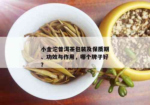 小金沱普洱茶包装及保质期、功效与作用，哪个牌子好？