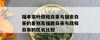 福丰茶叶政和白茶与福安白茶的差别及福鼎白茶与政和白茶的优劣比较