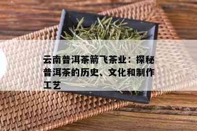 云南普洱茶箭飞茶业：探秘普洱茶的历史、文化和制作工艺