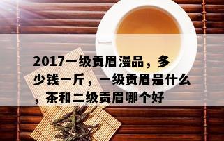 2017一级贡眉漫品，多少钱一斤，一级贡眉是什么，茶和二级贡眉哪个好