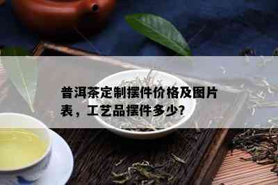 普洱茶定制摆件价格及图片表，工艺品摆件多少？