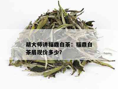 胡大师讲福鼎白茶：福鼎白茶眉现价多少？