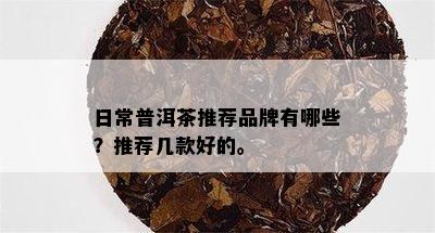 日常普洱茶推荐品牌有哪些？推荐几款好的。