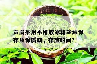 贡眉茶用不用放冰箱冷藏保存及保质期，存放时间？