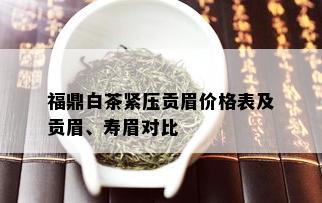 福鼎白茶紧压贡眉价格表及贡眉、寿眉对比