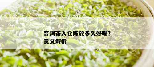 普洱茶入仓陈放多久好喝？意义解析