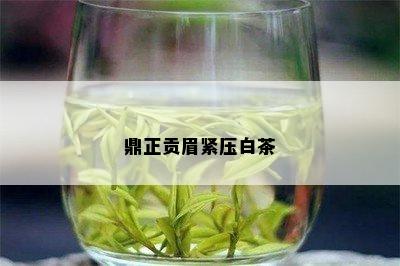 鼎正贡眉紧压白茶