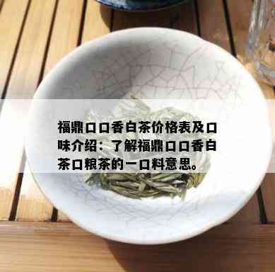 福鼎口口香白茶价格表及口味介绍：了解福鼎口口香白茶口粮茶的一口料意思。