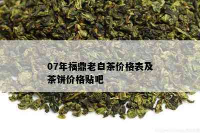 07年福鼎老白茶价格表及茶饼价格贴吧