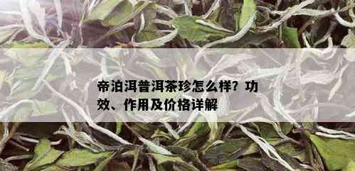 帝泊洱普洱茶珍怎么样？功效、作用及价格详解