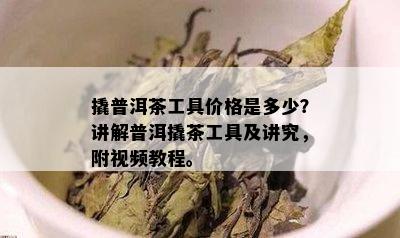 撬普洱茶工具价格是多少？讲解普洱撬茶工具及讲究，附视频教程。