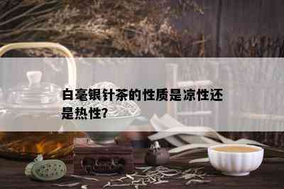 白毫银针茶的性质是凉性还是热性？