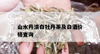 山水丹清白牡丹茶及白价格查询