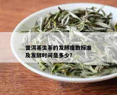 普洱茶生茶的发酵度数标准及发酵时间是多少？