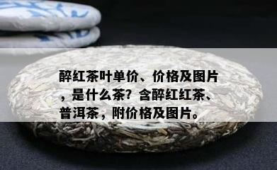 醉红茶叶单价、价格及图片，是什么茶？含醉红红茶、普洱茶，附价格及图片。