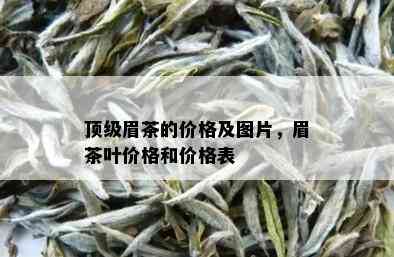 顶级眉茶的价格及图片，眉茶叶价格和价格表