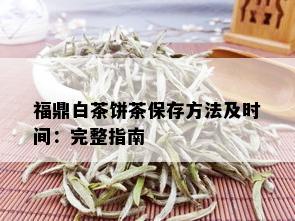 福鼎白茶饼茶保存方法及时间：完整指南