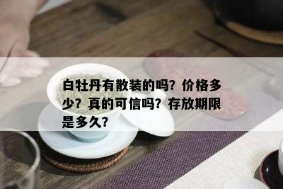 白牡丹有散装的吗？价格多少？真的可信吗？存放期限是多久？