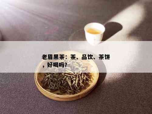 老眉黑茶：茶、品饮、茶饼，好喝吗？