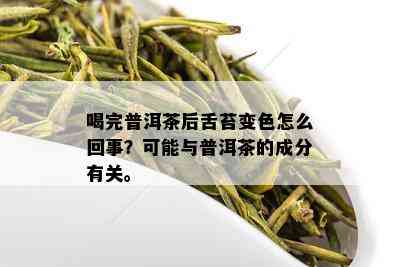 喝完普洱茶后舌苔变色怎么回事？可能与普洱茶的成分有关。