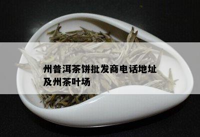 州普洱茶饼批发商电话地址及州茶叶场