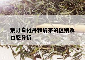 荒野白牡丹和眉茶的区别及口感分析