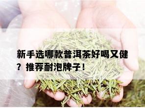 新手选哪款普洱茶好喝又健？推荐耐泡牌子！