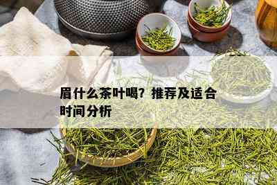 眉什么茶叶喝？推荐及适合时间分析