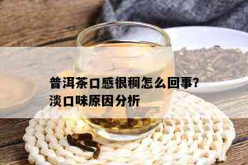 普洱茶口感很稠怎么回事？淡口味原因分析