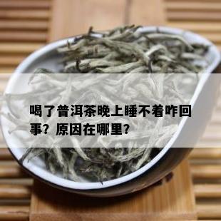 喝了普洱茶晚上睡不着咋回事？原因在哪里？