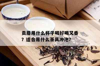 贡眉用什么杯子喝好喝又香？适合用什么茶具冲泡？