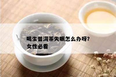 喝生普洱茶失眠怎么办呀？女性必看