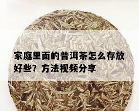 家庭里面的普洱茶怎么存放好些？方法视频分享