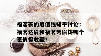 福茗荟的眉值钱知乎讨论：福茗达眉和福茗芳眉饼哪个更值得收藏？