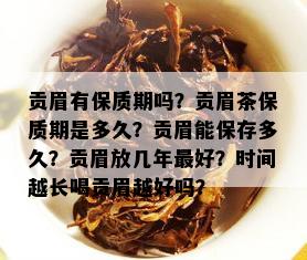 贡眉有保质期吗？贡眉茶保质期是多久？贡眉能保存多久？贡眉放几年更好？时间越长喝贡眉越好吗？