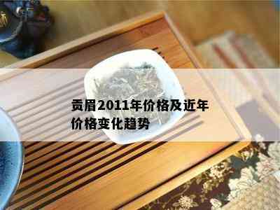 贡眉2011年价格及近年价格变化趋势