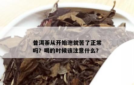 普洱茶从开始泡就苦了正常吗？喝的时候该注意什么？