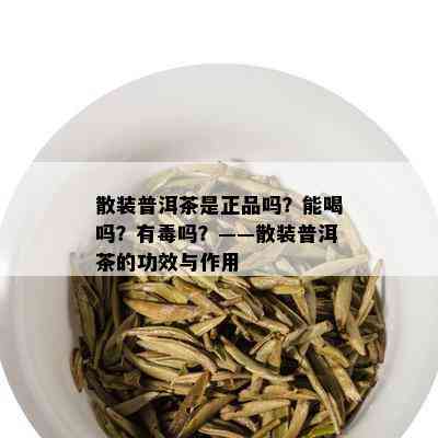 散装普洱茶是正品吗？能喝吗？有吗？——散装普洱茶的功效与作用